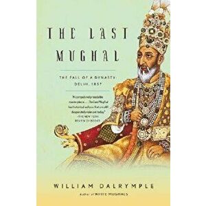 The Last Mughal: The Fall of a Dynasty: Delhi, 1857, Paperback - William Dalrymple imagine