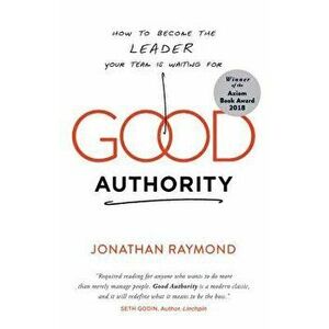 Good Authority: How to Become the Leader Your Team Is Waiting for, Paperback - Jonathan Raymond imagine