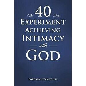 The 40 Day Experiment Achieving Intimacy with God, Paperback - Barbara Colacchia imagine