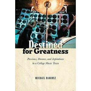 Destined for Greatness: Passions, Dreams, and Aspirations in a College Music Town, Paperback - Michael Ramirez imagine