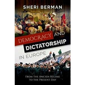 Democracy and Dictatorship in Europe: From the Ancien Régime to the Present Day, Hardcover - Sheri Berman imagine