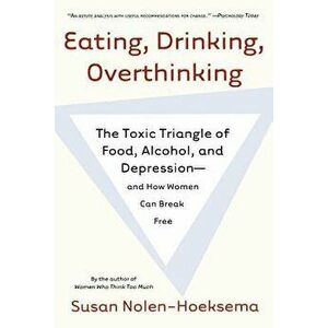Eating, Drinking, Overthinking: The Toxic Triangle of Food, Alcohol, and Depression--And How Women Can Break Free, Paperback - Susan Nolen-Hoeksema imagine