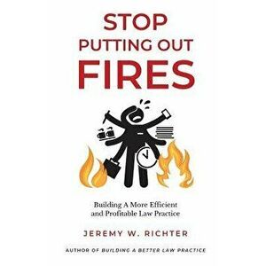 Stop Putting Out Fires: Building a More Efficient and Profitable Law Practice, Paperback - Jeremy W. Richter imagine