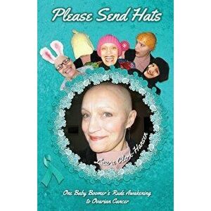 Please Send Hats: One Baby Boomer's Rude Awakening to Ovarian Cancer, Paperback - Laura Clark-Hansen imagine
