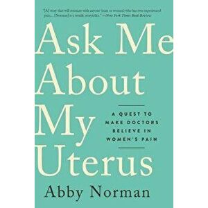 Ask Me about My Uterus: A Quest to Make Doctors Believe in Women's Pain, Paperback - Abby Norman imagine
