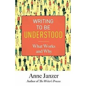 Writing to Be Understood: What Works and Why, Paperback - Anne Janzer imagine