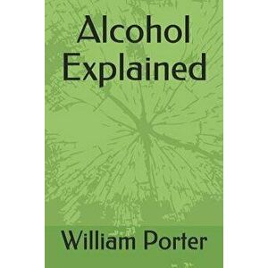 Alcohol Explained, Paperback - William Porter imagine