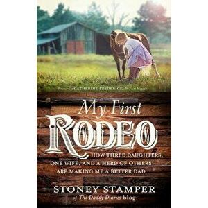 My First Rodeo: How Three Daughters, One Wife, and a Herd of Others Are Making Me a Better Dad, Hardcover - Stoney Stamper imagine