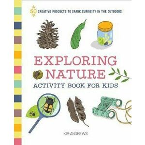 Exploring Nature Activity Book for Kids: 50 Creative Projects to Spark Curiosity in the Outdoors, Paperback - Kim Andrews imagine