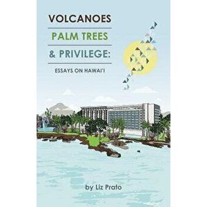 Volcanoes, Palm Trees & Privilege: Essays on Hawai'i, Paperback - Liz Prato imagine