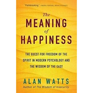The Meaning of Happiness: The Quest for Freedom of the Spirit in Modern Psychology and the Wisdom of the East, Paperback - Alan Watts imagine