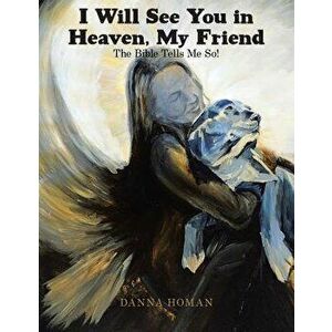 I Will See You in Heaven, My Friend: The Bible Tells Me So!, Paperback - Danna Homan imagine