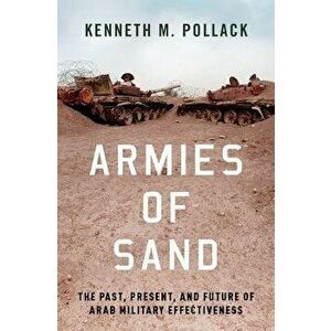 Armies of Sand: The Past, Present, and Future of Arab Military Effectiveness, Hardcover - Kenneth M. Pollack imagine