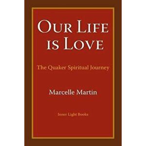 Our Life Is Love: The Quaker Spiritual Journey, Paperback - Marcelle Martin imagine