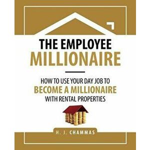 The Employee Millionaire: How to Use Your Day Job to Become a Millionaire with Rental Properties, Paperback - H. J. Chammas imagine