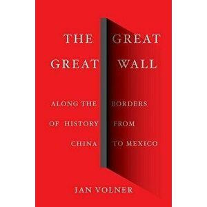The Great Great Wall: Along the Borders of History from China to Mexico, Hardcover - Ian Volner imagine