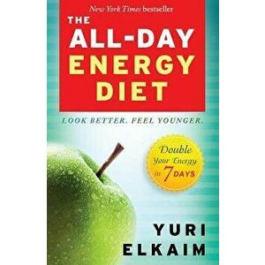 The All-Day Energy Diet: Double Your Energy in 7 Days, Paperback - Yuri Elkaim imagine