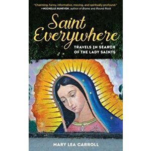 Saint Everywhere: Travels in Search of the Lady Saints, Hardcover - Mary Lea Carroll imagine