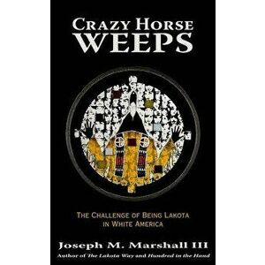 Crazy Horse Weeps: The Challenge of Being Lakota in White America, Paperback - Joseph M. Marshall imagine