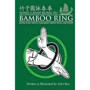 Wing Chun Kung Fu Bamboo Ring: Martial Methods and Details of the Jook WAN Heun of Wing Chun, Paperback - MR Tyler Rea imagine
