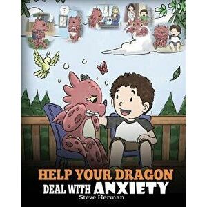 Help Your Dragon Deal with Anxiety: Train Your Dragon to Overcome Anxiety. a Cute Children Story to Teach Kids How to Deal with Anxiety, Worry and Fea imagine