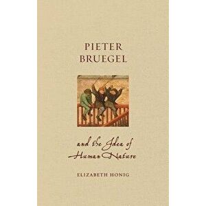 Pieter Bruegel and the Idea of Human Nature, Hardcover - Elizabeth Alice Honig imagine