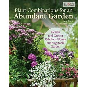 Plant Combinations for an Abundant Garden: Design and Grow a Fabulous Flower and Vegetable Garden, Paperback - David Squire imagine