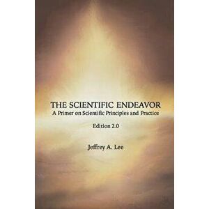 The Scientific Endeavor: A Primer on Scientific Principles and Practice, Paperback - Jeffrey a. Lee imagine