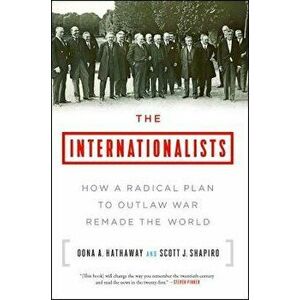 The Internationalists: How a Radical Plan to Outlaw War Remade the World, Paperback - Oona A. Hathaway imagine