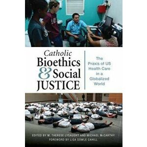 Catholic Bioethics and Social Justice: The Praxis of Us Health Care in a Globalized World, Paperback - M. Therese Lysaught imagine