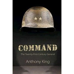 Command: The Twenty-First-Century General, Paperback - Anthony King imagine
