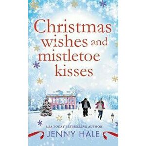 Christmas Wishes and Mistletoe Kisses: A Feel-Good Christmas Romance - Jenny Hale imagine