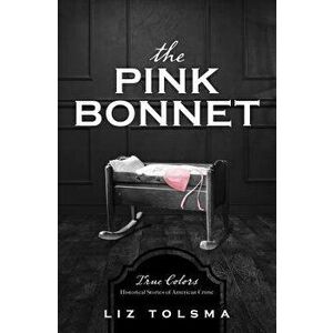 The Pink Bonnet: True Colors: Historical Stories of American Crime, Paperback - Liz Tolsma imagine