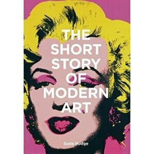 The Short Story of Modern Art: A Pocket Guide to Key Movements, Works, Themes, and Techniques, Paperback - Susie Hodge imagine