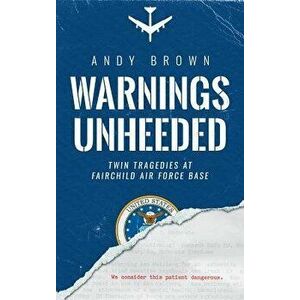 Warnings Unheeded: Twin Tragedies at Fairchild Air Force Base, Hardcover - Andy Brown imagine