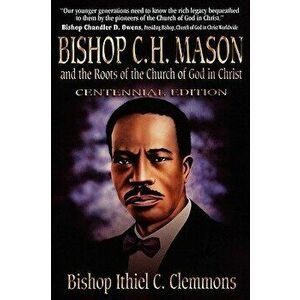 Bishop C. H. Mason and the Roots of the Church of God in Christ, Paperback - Ithiel C. Clemmons imagine