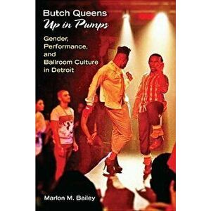 Butch Queens Up in Pumps: Gender, Performance, and Ballroom Culture in Detroit, Paperback - Marlon M. Bailey imagine