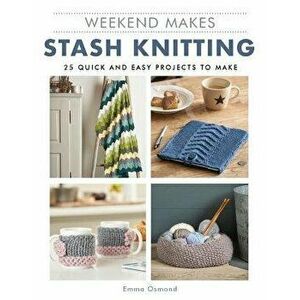 Weekend Makes: Stash Knitting: 25 Quick and Easy Projects to Make, Paperback - GMC imagine