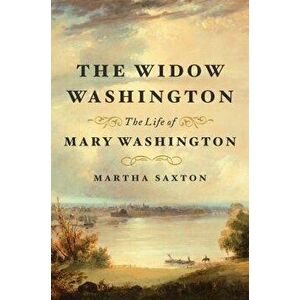 The Widow Washington: The Life of Mary Washington, Hardcover - Martha Saxton imagine