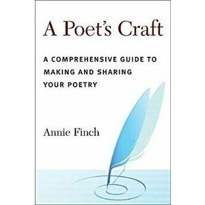 A Poet's Craft: A Comprehensive Guide to Making and Sharing Your Poetry, Paperback - Annie Ridley Crane Finch imagine