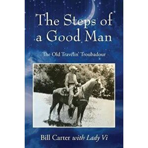 The Steps of a Good Man: The Old Travelin' Troubadour, Paperback - Bill Carter imagine