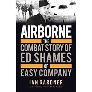 Airborne: The Combat Story of Ed Shames of Easy Company, Paperback - Ian Gardner imagine