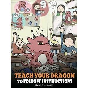 Teach Your Dragon to Follow Instructions: Help Your Dragon Follow Directions. a Cute Children Story to Teach Kids the Importance of Listening and Foll imagine