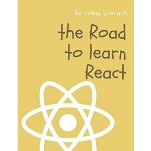The Road to Learn React: Your Journey to Master Plain Yet Pragmatic React.Js, Paperback - Robin Wieruch imagine