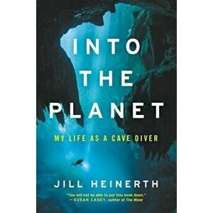 Into the Planet: My Life as a Cave Diver, Hardcover - Jill Heinerth imagine