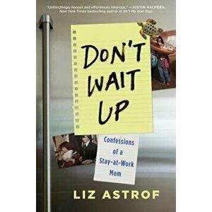 Don't Wait Up: Confessions of a Stay-At-Work Mom, Hardcover - Liz Astrof imagine