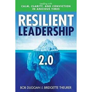 Resilient Leadership 2.0: Leading with Calm, Clarity, and Conviction in Anxious Times, Paperback - Bob Duggan imagine