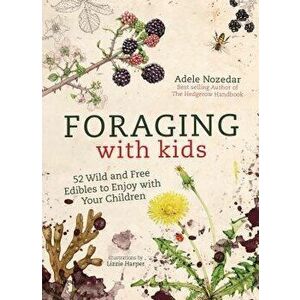 Foraging with Kids: 52 Wild and Free Edibles to Enjoy with Your Children, Hardcover - Adele Nozedar imagine