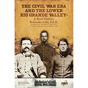 The CIVL War Era and the Lower Rio Grande Valley: A Brief History, Paperback - Rolando Avila imagine