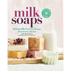 Milk Soaps: 35 Skin-Nourishing Recipes for Making Milk-Enriched Soaps, from Goat to Almond, Hardcover - Anne-Marie Faiola imagine